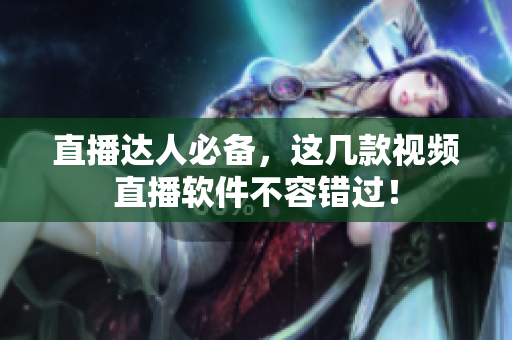 直播达人必备，这几款视频直播软件不容错过！