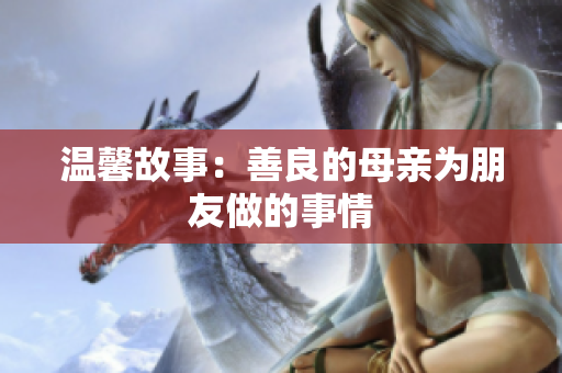 温馨故事：善良的母亲为朋友做的事情