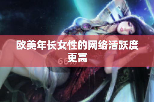 欧美年长女性的网络活跃度更高