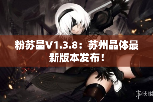 粉苏晶V1.3.8：苏州晶体最新版本发布！