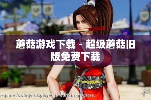 蘑菇游戏下载 - 超级蘑菇旧版免费下载