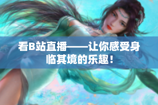 看B站直播——让你感受身临其境的乐趣！