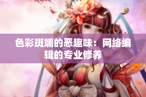 色彩斑斓的恶趣味：网络编辑的专业修养
