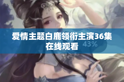 爱情主题白鹿领衔主演36集在线观看