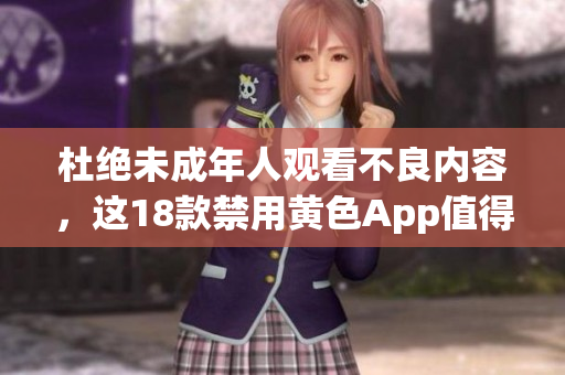 杜绝未成年人观看不良内容，这18款禁用黄色App值得一试