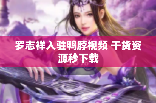 罗志祥入驻鸭脖视频 干货资源秒下载