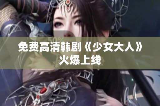 免费高清韩剧《少女大人》火爆上线