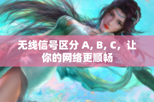 无线信号区分 A, B, C，让你的网络更顺畅