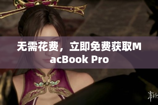 无需花费，立即免费获取MacBook Pro