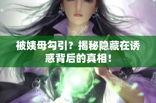 被姨母勾引？揭秘隐藏在诱惑背后的真相！