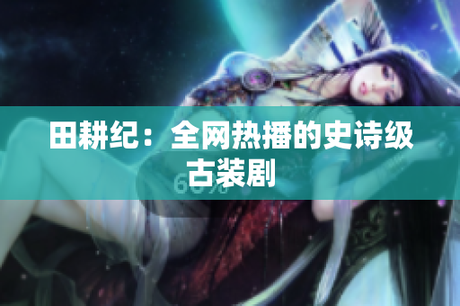 田耕纪：全网热播的史诗级古装剧