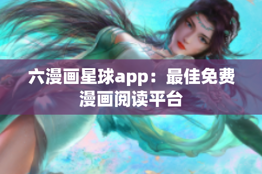 六漫画星球app：最佳免费漫画阅读平台