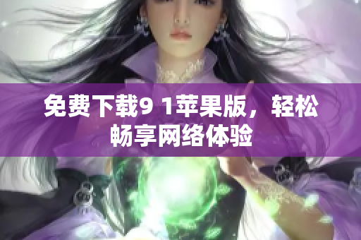 免费下载9 1苹果版，轻松畅享网络体验