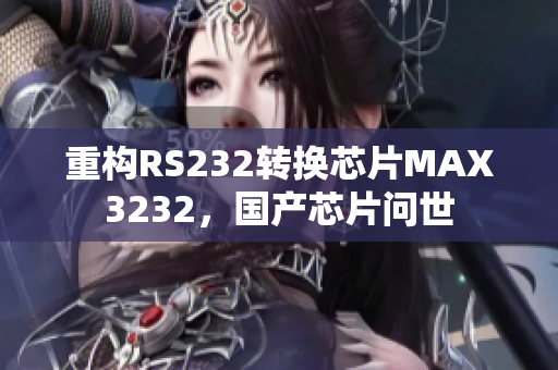 重构RS232转换芯片MAX3232，国产芯片问世