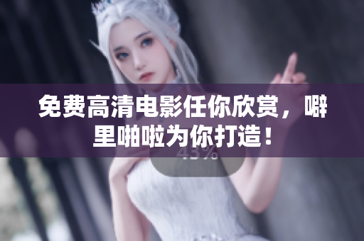 免费高清电影任你欣赏，噼里啪啦为你打造！