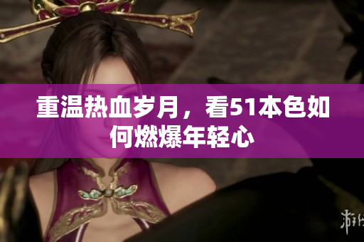 重温热血岁月，看51本色如何燃爆年轻心