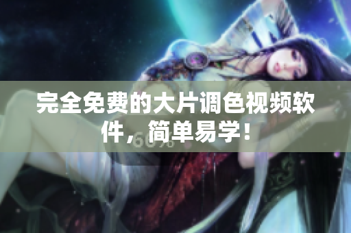完全免费的大片调色视频软件，简单易学！