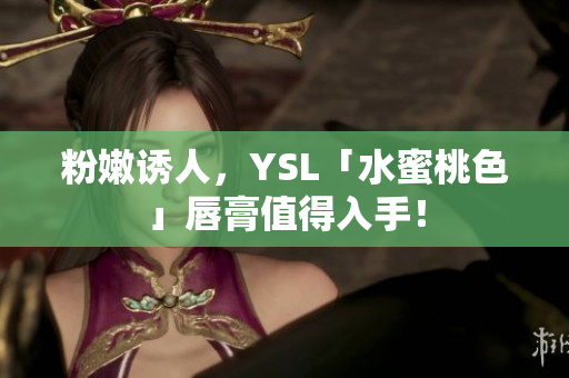 粉嫩诱人，YSL「水蜜桃色」唇膏值得入手！