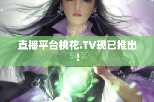 直播平台桃花.TV现已推出！