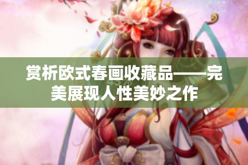 赏析欧式春画收藏品——完美展现人性美妙之作