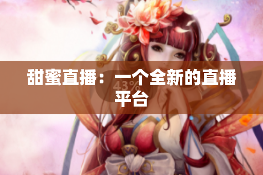 甜蜜直播：一个全新的直播平台