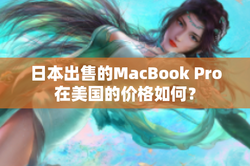 日本出售的MacBook Pro在美国的价格如何？