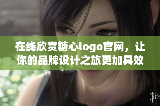 在线欣赏糖心logo官网，让你的品牌设计之旅更加具效率！