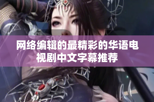 网络编辑的最精彩的华语电视剧中文字幕推荐