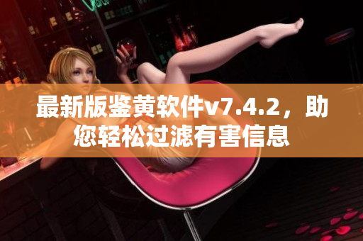 最新版鉴黄软件v7.4.2，助您轻松过滤有害信息