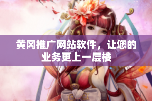 黄冈推广网站软件，让您的业务更上一层楼