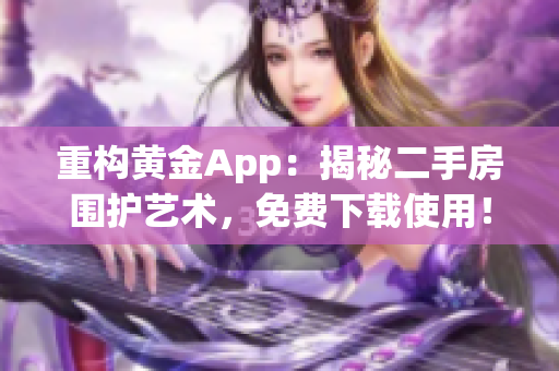 重构黄金App：揭秘二手房围护艺术，免费下载使用！
