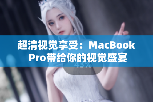 超清视觉享受：MacBook Pro带给你的视觉盛宴
