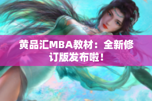 黄品汇MBA教材：全新修订版发布啦！