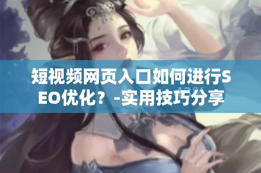 短视频网页入口如何进行SEO优化？-实用技巧分享