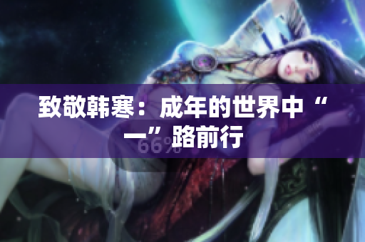 致敬韩寒：成年的世界中“一”路前行