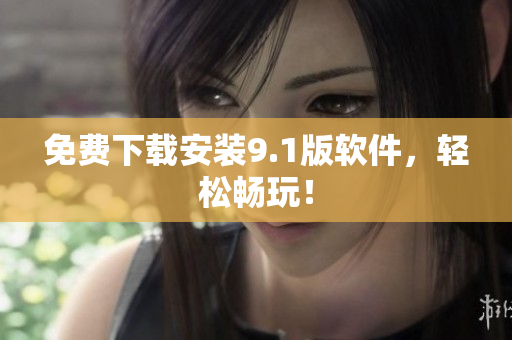 免费下载安装9.1版软件，轻松畅玩！