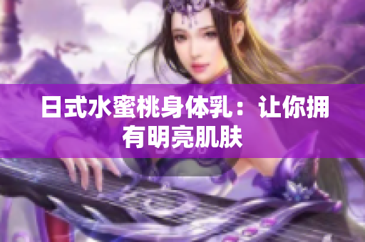 日式水蜜桃身体乳：让你拥有明亮肌肤