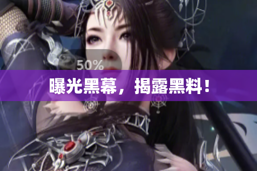 曝光黑幕，揭露黑料！