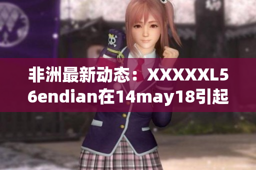 非洲最新动态：XXXXXL56endian在14may18引起瞩目