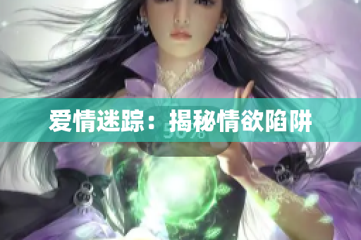 爱情迷踪：揭秘情欲陷阱