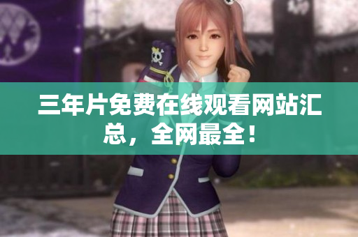 三年片免费在线观看网站汇总，全网最全！