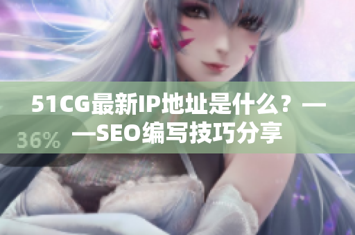 51CG最新IP地址是什么？——SEO编写技巧分享