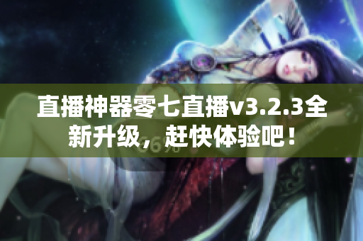 直播神器零七直播v3.2.3全新升级，赶快体验吧！