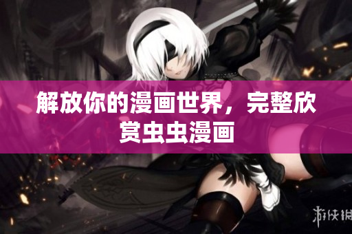 解放你的漫画世界，完整欣赏虫虫漫画