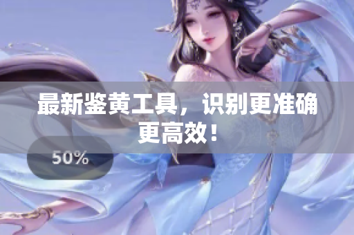 最新鉴黄工具，识别更准确更高效！