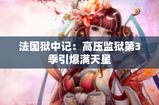 法国狱中记：高压监狱第3季引爆满天星