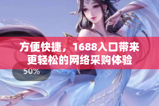 方便快捷，1688入口带来更轻松的网络采购体验