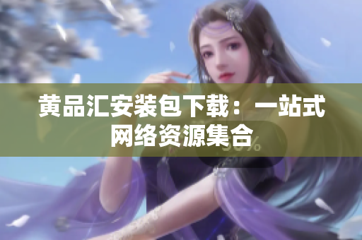 黄品汇安装包下载：一站式网络资源集合