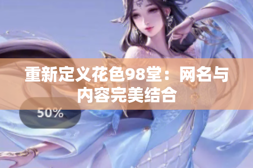 重新定义花色98堂：网名与内容完美结合