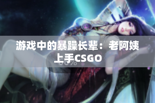 游戏中的暴躁长辈：老阿姨上手CSGO